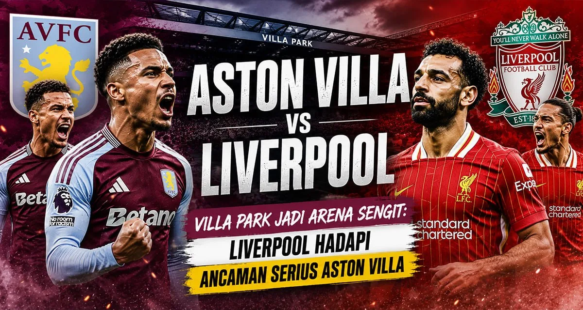Aston Villa vs Liverpool — Villa Park Jadi Arena Sengit: Liverpool Hadapi Ancaman Serius Aston Villa