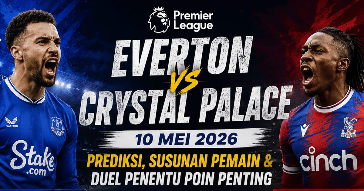Everton vs Crystal Palace 10 Mei 2026: Prediksi, Susunan Pemain & Duel Penentu Poin Penting