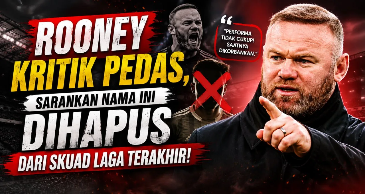 Rooney Kritik Pedas, Sarankan Nama Ini Dihapus dari Skuad Laga Terakhir!