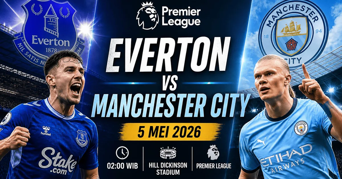 Everton vs Manchester City 5 Mei 2026: Jadwal, Prediksi, dan Head to Head Premier League